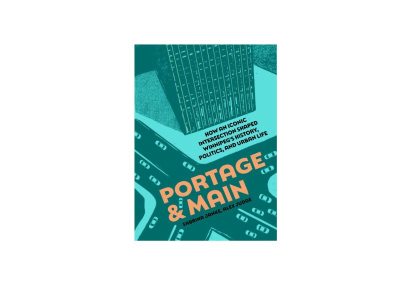 Book Review of Portage & Main: How an Iconic Intersection Shaped Winnipeg's History, Politics, and Urban Life by Sabrina Janke and Alex Judge